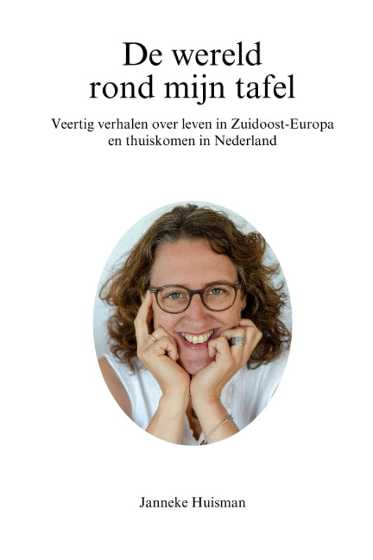 De wereld rond mijn tafel: Veertig verhalen over leven in Zuidoost-Europa en thuiskomen in Nederland